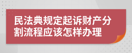 民法典规定起诉财产分割流程应该怎样办理