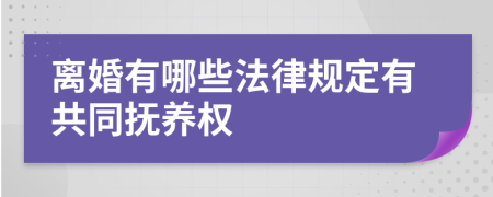 离婚有哪些法律规定有共同抚养权