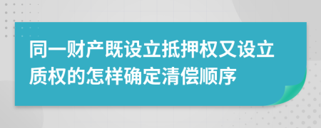 同一财产既设立抵押权又设立质权的怎样确定清偿顺序