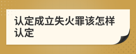 认定成立失火罪该怎样认定