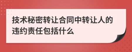 技术秘密转让合同中转让人的违约责任包括什么