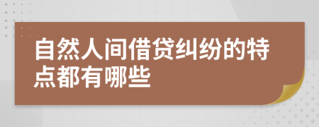 自然人间借贷纠纷的特点都有哪些