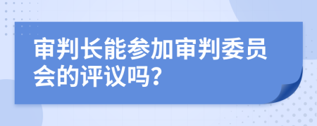 审判长能参加审判委员会的评议吗？
