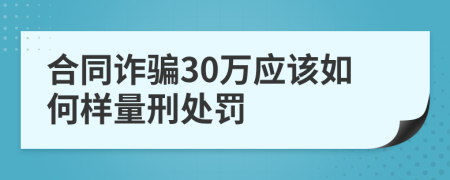 合同诈骗30万应该如何样量刑处罚