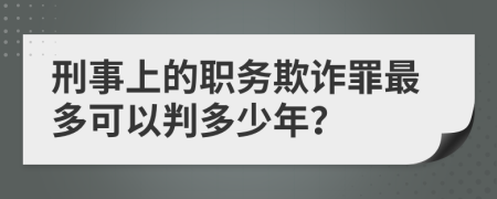 刑事上的职务欺诈罪最多可以判多少年？