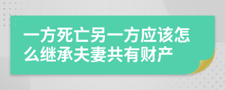 一方死亡另一方应该怎么继承夫妻共有财产