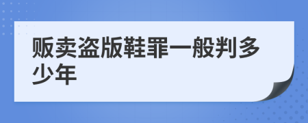 贩卖盗版鞋罪一般判多少年