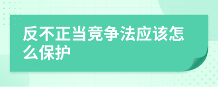 反不正当竞争法应该怎么保护