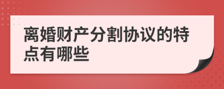 离婚财产分割协议的特点有哪些