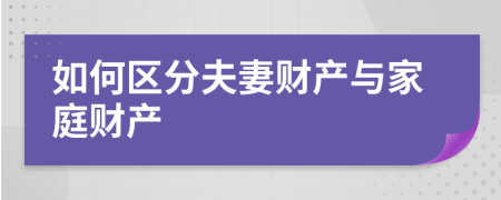 如何区分夫妻财产与家庭财产