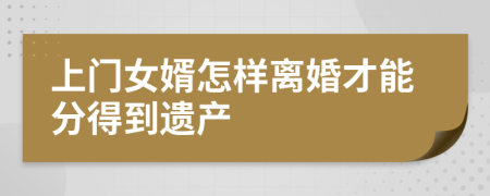 上门女婿怎样离婚才能分得到遗产