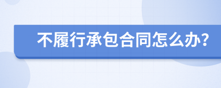 不履行承包合同怎么办？