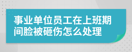 事业单位员工在上班期间脸被砸伤怎么处理