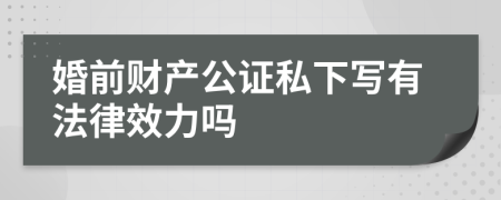 婚前财产公证私下写有法律效力吗