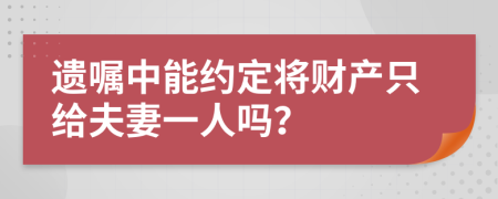 遗嘱中能约定将财产只给夫妻一人吗？