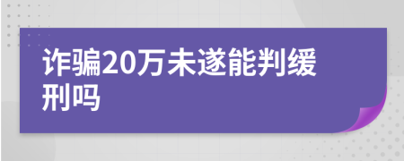 诈骗20万未遂能判缓刑吗