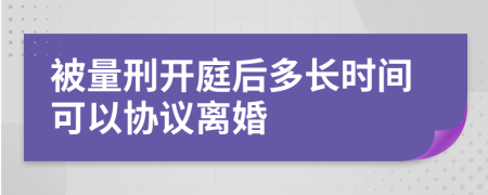 被量刑开庭后多长时间可以协议离婚