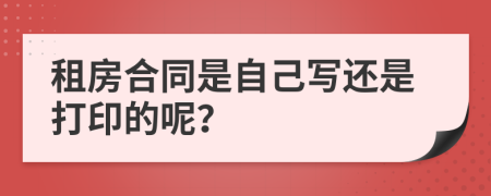 租房合同是自己写还是打印的呢？