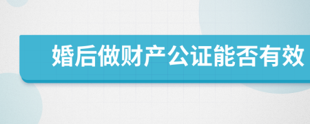 婚后做财产公证能否有效