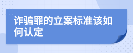 诈骗罪的立案标准该如何认定