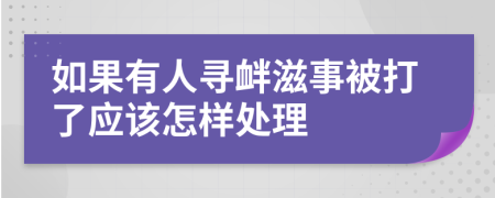 如果有人寻衅滋事被打了应该怎样处理