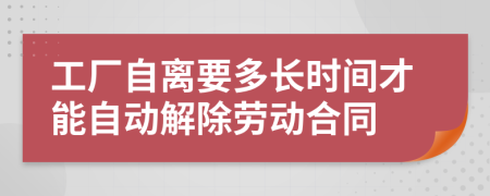 工厂自离要多长时间才能自动解除劳动合同