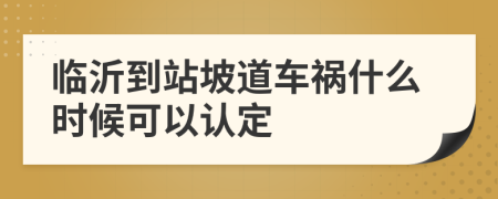 临沂到站坡道车祸什么时候可以认定