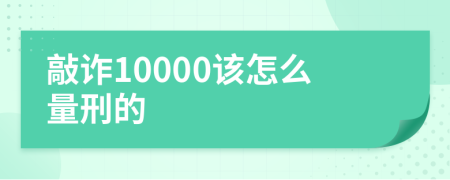 敲诈10000该怎么量刑的