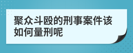 聚众斗殴的刑事案件该如何量刑呢