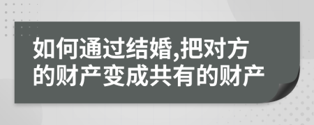 如何通过结婚,把对方的财产变成共有的财产