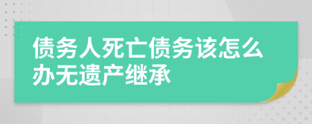 债务人死亡债务该怎么办无遗产继承