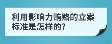 利用影响力贿赂的立案标准是怎样的？