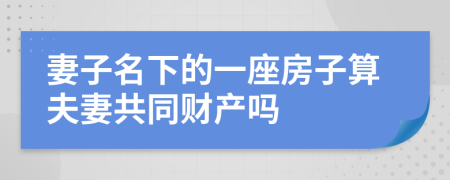 妻子名下的一座房子算夫妻共同财产吗