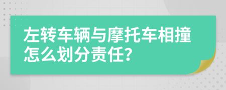 左转车辆与摩托车相撞怎么划分责任？