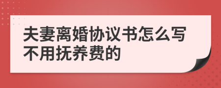 夫妻离婚协议书怎么写不用抚养费的