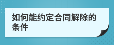 如何能约定合同解除的条件