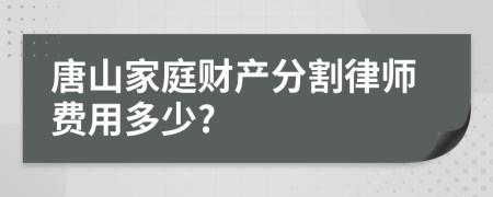 唐山家庭财产分割律师费用多少?