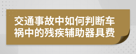 交通事故中如何判断车祸中的残疾辅助器具费