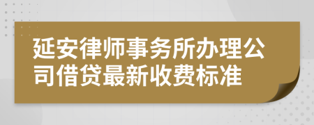 延安律师事务所办理公司借贷最新收费标准
