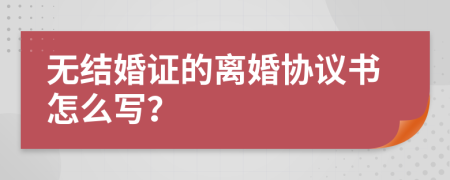 无结婚证的离婚协议书怎么写？