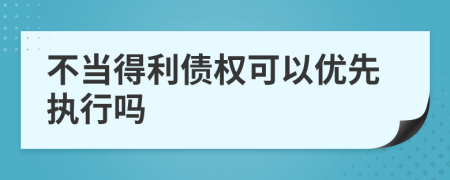 不当得利债权可以优先执行吗