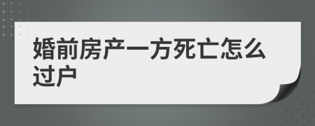 婚前房产一方死亡怎么过户