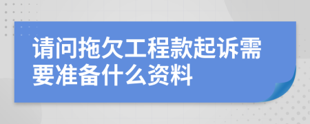 请问拖欠工程款起诉需要准备什么资料