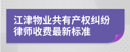 江津物业共有产权纠纷律师收费最新标准