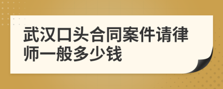 武汉口头合同案件请律师一般多少钱