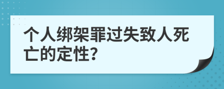 个人绑架罪过失致人死亡的定性？