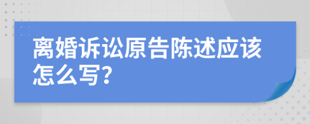 离婚诉讼原告陈述应该怎么写？