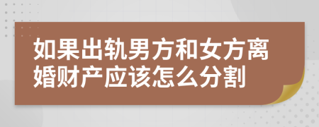 如果出轨男方和女方离婚财产应该怎么分割