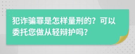 犯诈骗罪是怎样量刑的？可以委托您做从轻辩护吗？