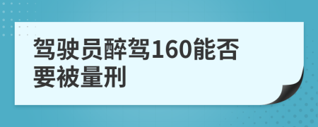 驾驶员醉驾160能否要被量刑